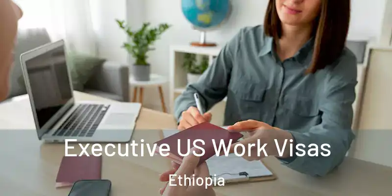  Executive US Work Visas Ethiopia