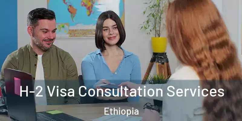  H-2 Visa Consultation Services Ethiopia