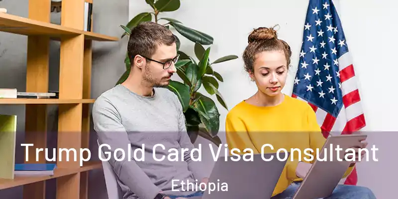  Trump Gold Card Visa Consultant Ethiopia