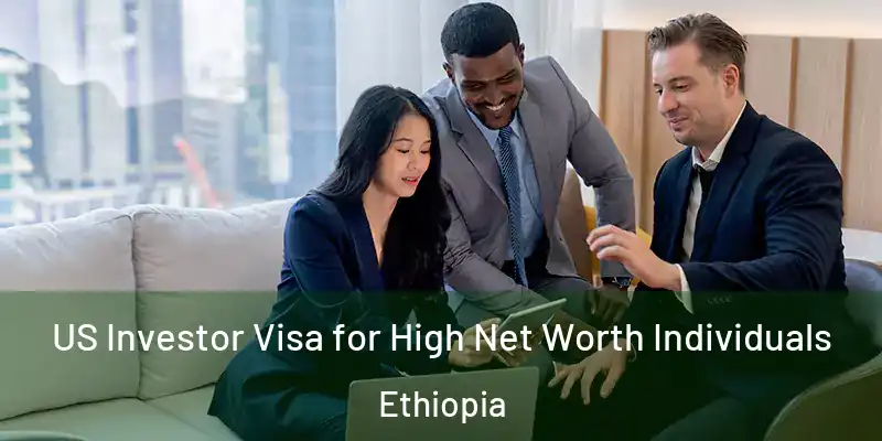  US Investor Visa for High Net Worth Individuals Ethiopia